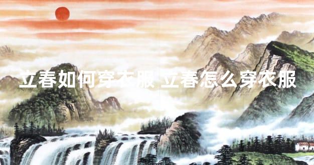 立春如何穿衣服 立春怎么穿衣服